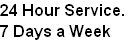 24 Hour Service. 
7 Days a Week